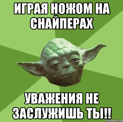 играя ножом на снайперах уважения не заслужишь ты!!