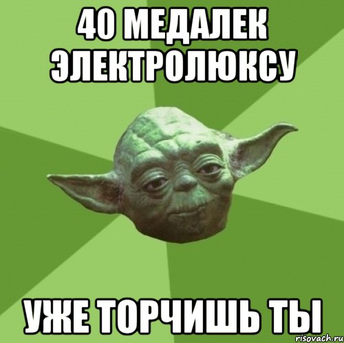 40 медалек электролюксу уже торчишь ты