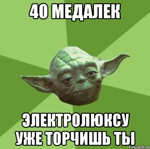 40 медалек электролюксу уже торчишь ты