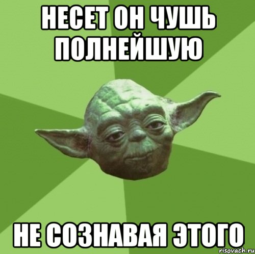 несет он чушь полнейшую не сознавая этого