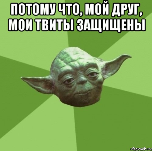 потому что, мой друг, мои твиты защищены 
