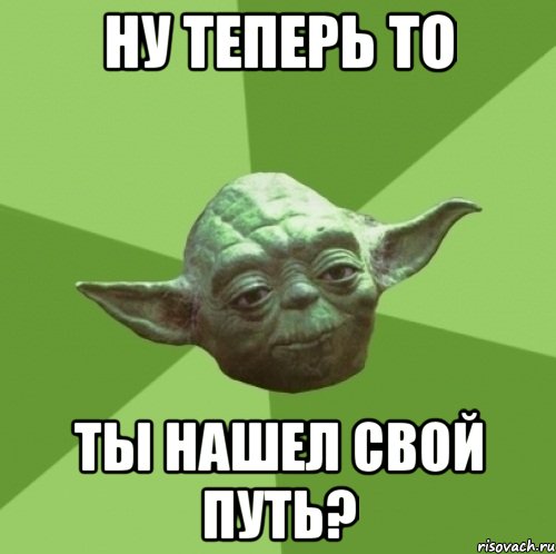 ну теперь то ты нашел свой путь?