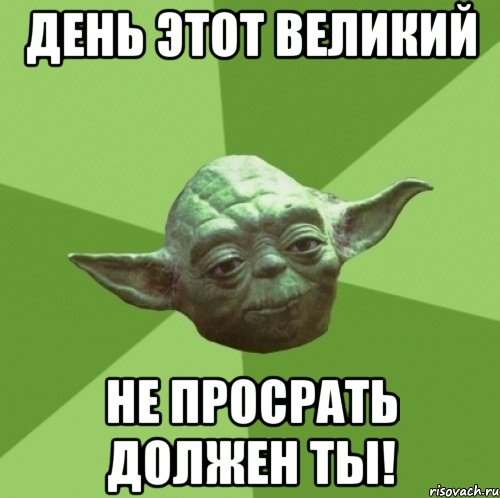 день этот великий не просрать должен ты!