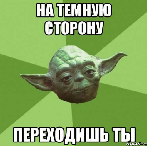 на темную сторону переходишь ты