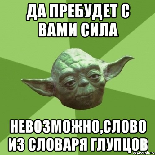 да пребудет с вами сила невозможно,слово из словаря глупцов