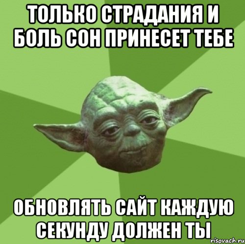 только страдания и боль сон принесет тебе обновлять сайт каждую секунду должен ты