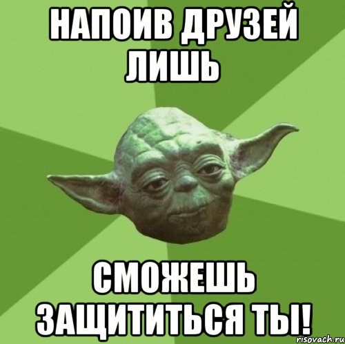напоив друзей лишь сможешь защититься ты!