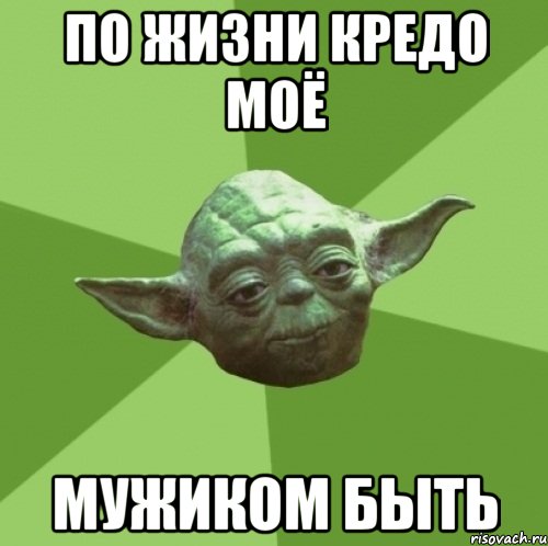 по жизни кредо моё мужиком быть