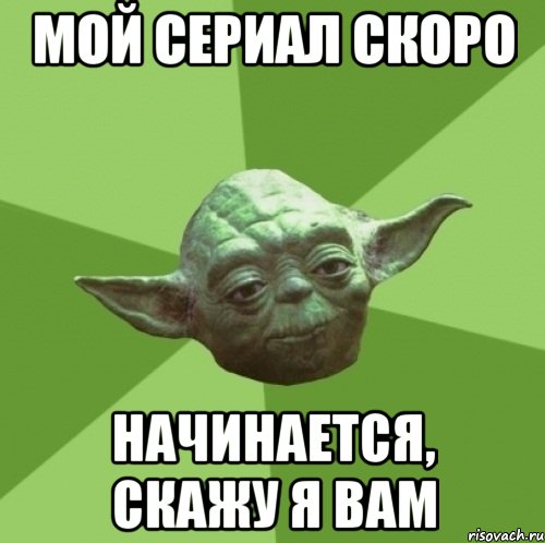 мой сериал скоро начинается, скажу я вам