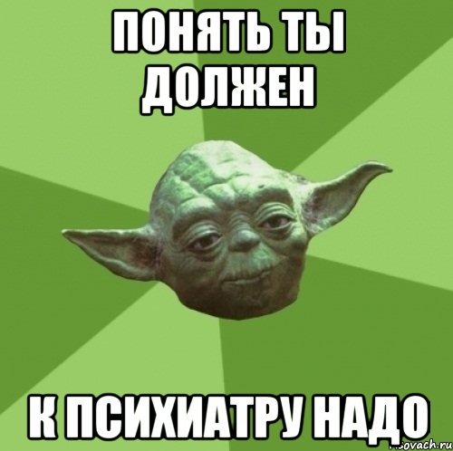 понять ты должен к психиатру надо