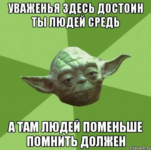 уваженья здесь достоин ты людей средь а там людей поменьше помнить должен