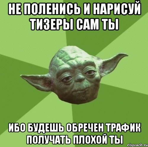не поленись и нарисуй тизеры сам ты ибо будешь обречен трафик получать плохой ты