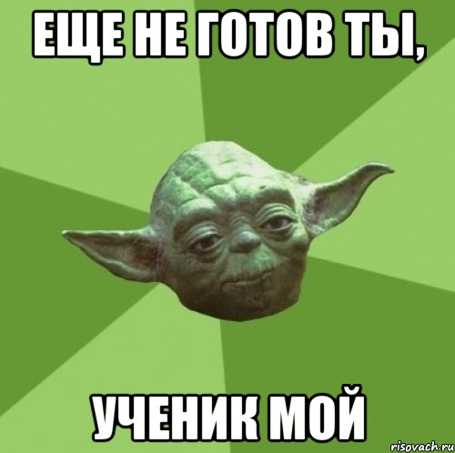 еще не готов ты, ученик мой