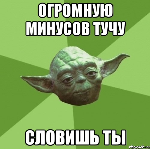 огромную минусов тучу словишь ты