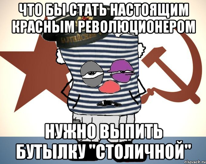 что бы стать настоящим красным революционером нужно выпить бутылку "столичной"