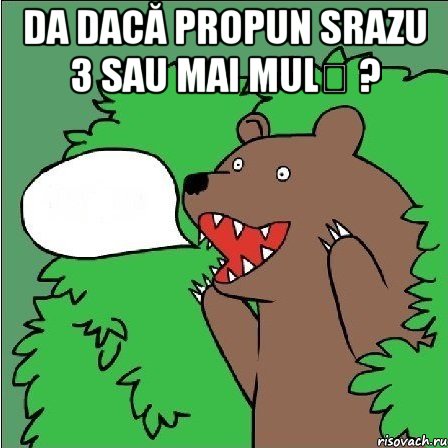 da dacă propun srazu 3 sau mai mulț ? 