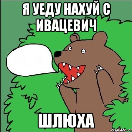 я уеду нахуй с ивацевич шлюха