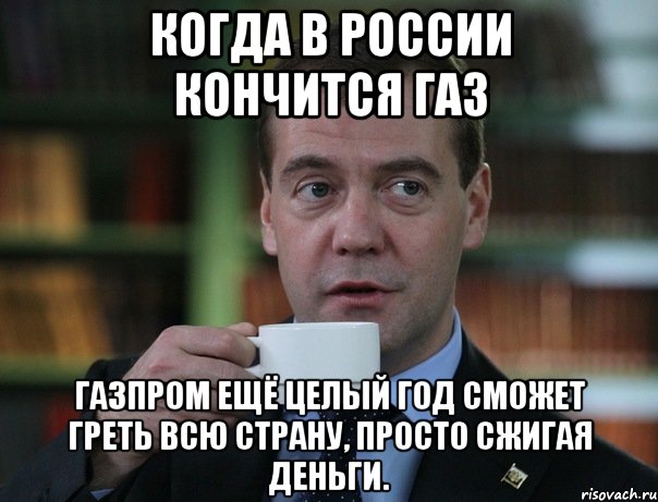 когда в россии кончится газ газпром ещё целый год сможет греть всю страну, просто сжигая деньги., Мем Медведев спок бро