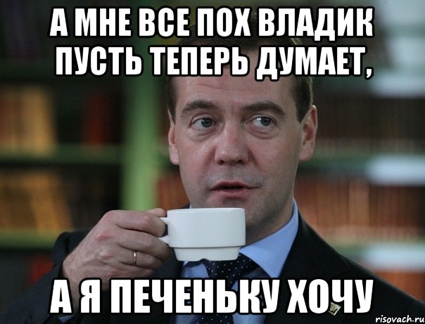 а мне все пох владик пусть теперь думает, а я печеньку хочу, Мем Медведев спок бро