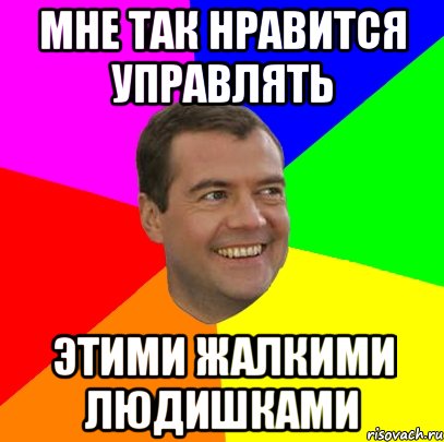 мне так нравится управлять этими жалкими людишками, Мем  Медведев advice