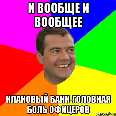 и вообще и вообщее клановый банк-головная боль офицеров, Мем  Медведев advice