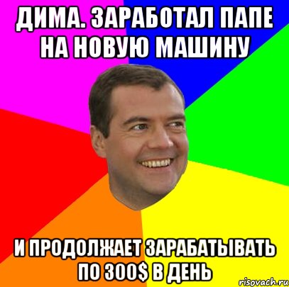 дима. заработал папе на новую машину и продолжает зарабатывать по 300$ в день, Мем  Медведев advice