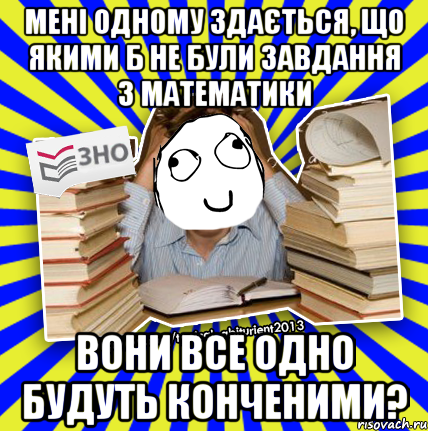 мені одному здається, що якими б не були завдання з математики вони все одно будуть конченими?, Мем Мен кнець