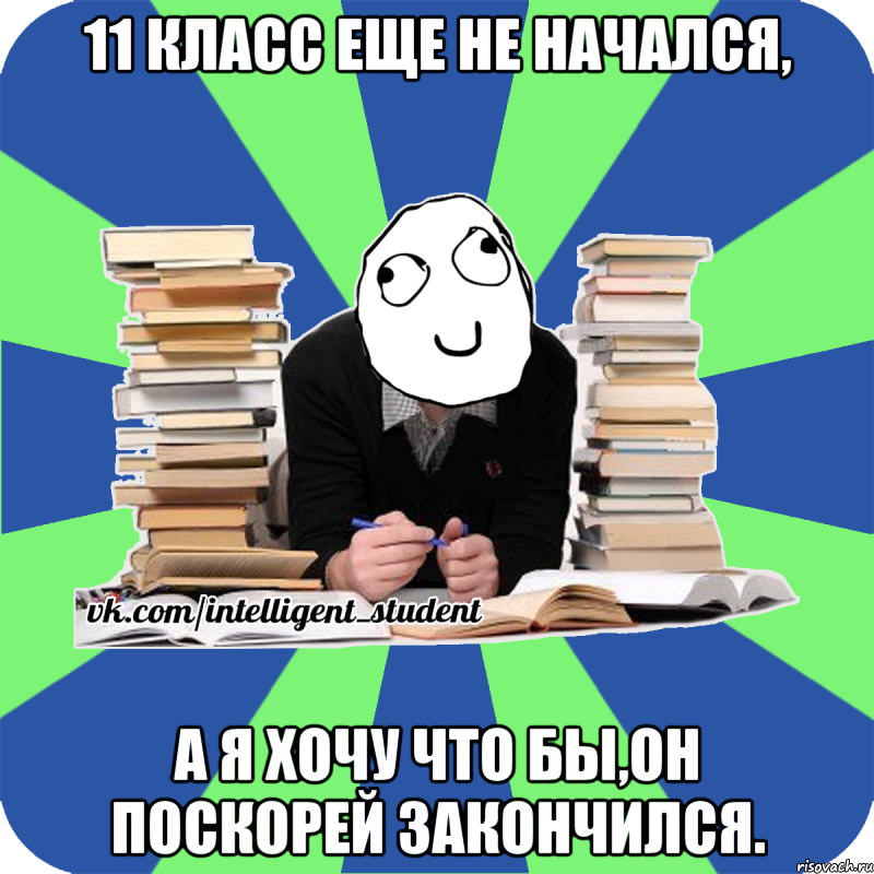 11 класс еще не начался, а я хочу что бы,он поскорей закончился.