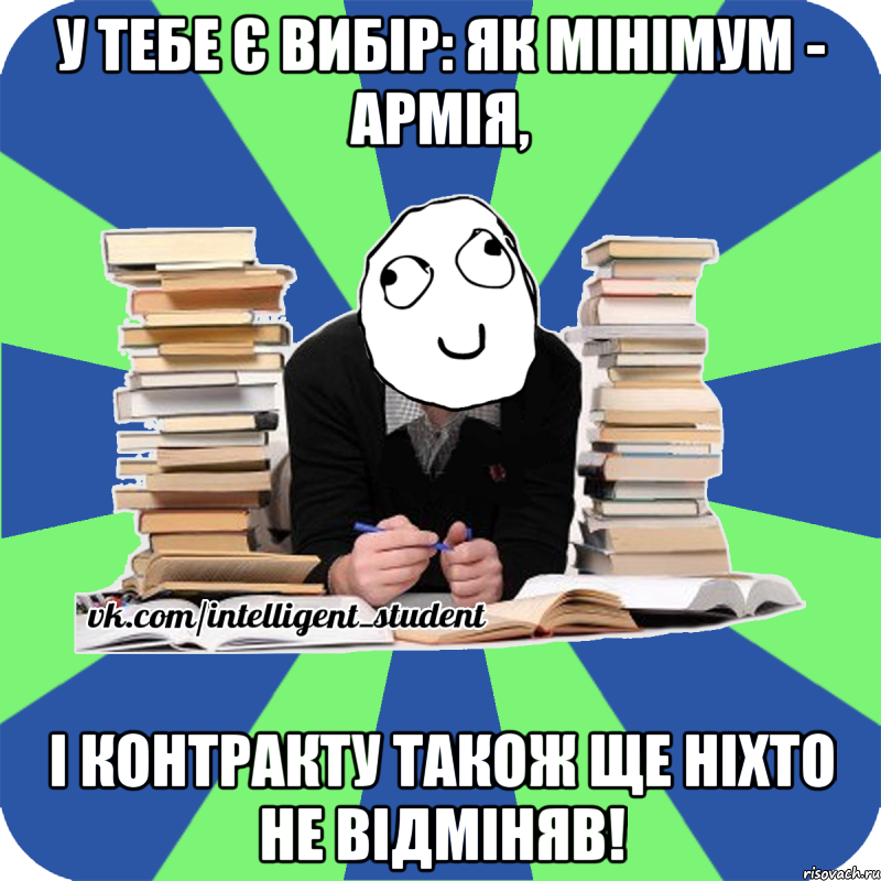 у тебе є вибір: як мінімум - армія, і контракту також ще ніхто не відміняв!