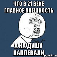 что в 21 веке главное внешность а на душу наплевали
