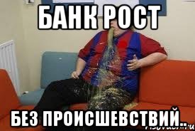 банк рост без происшевствий.., Мем мес