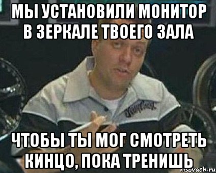 мы установили монитор в зеркале твоего зала чтобы ты мог смотреть кинцо, пока тренишь, Мем mhgjmg