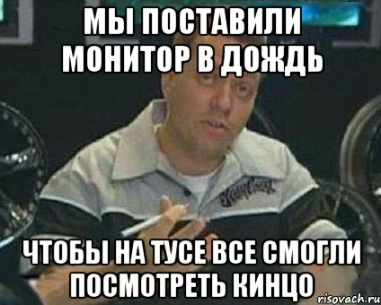 мы поставили монитор в дождь чтобы на тусе все смогли посмотреть кинцо, Мем mhgjmg