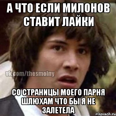 а что если милонов ставит лайки со страницы моего парня шлюхам что бы я не залетела, Мем милонов