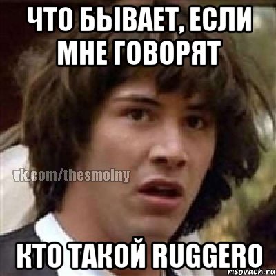 что бывает, если мне говорят кто такой ruggero, Мем милонов