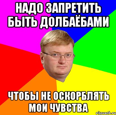 надо запретить быть долбаёбами чтобы не оскорблять мои чувства, Мем Milonov