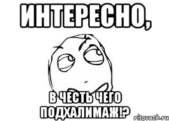 интересно, в честь чего подхалимаж!?, Мем Мне кажется или