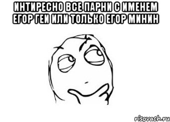 интиресно все парни с именем егор геи или только егор минин , Мем Мне кажется или