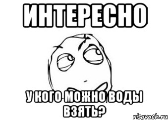 интересно у кого можно воды взять?, Мем Мне кажется или