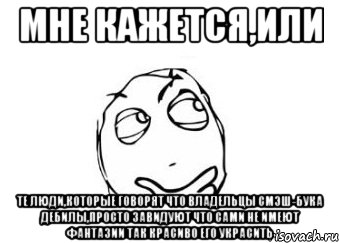 мне кажется,или те люди,которые говорят что владельцы смэш-бука дебилы,просто завидуют что сами не имеют фантазии так красиво его украсить, Мем Мне кажется или