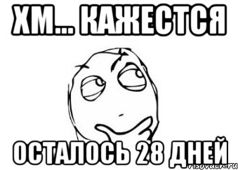 хм... кажестся осталось 28 дней, Мем Мне кажется или