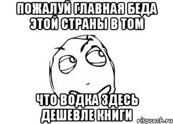 пожалуй главная беда этой страны в том что водка здесь дешевле книги, Мем Мне кажется или