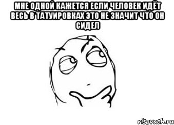 мне одной кажется если человек идёт весь в татуировках это не значит что он сидел , Мем Мне кажется или