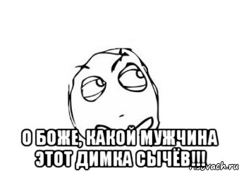  о боже, какой мужчина этот димка сычёв!!!, Мем Мне кажется или