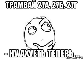 трамвай 27а, 27б, 27г - ну ахуеть теперь..., Мем Мне кажется или