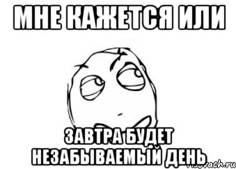 мне кажется или завтра будет незабываемый день, Мем Мне кажется или