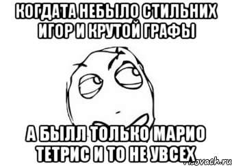 когдата небыло стильних игор и крутой графы а былл только марио тетрис и то не увсех, Мем Мне кажется или