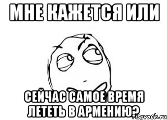 мне кажется или сейчас самое время лететь в армению?, Мем Мне кажется или