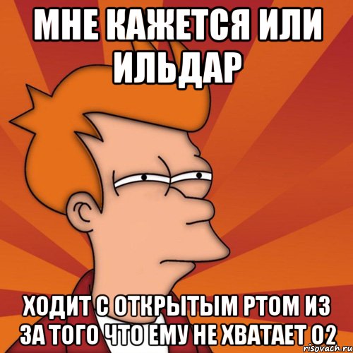 мне кажется или ильдар ходит с открытым ртом из за того что ему не хватает о2, Мем Мне кажется или (Фрай Футурама)