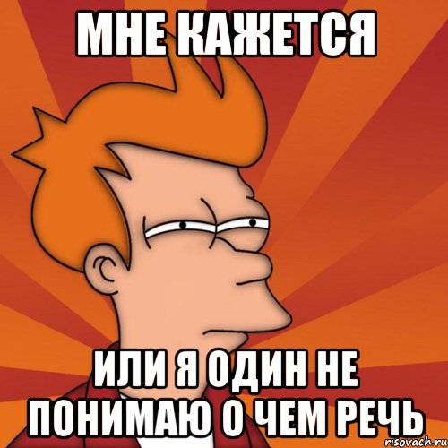 мне кажется или я один не понимаю о чем речь, Мем Мне кажется или (Фрай Футурама)